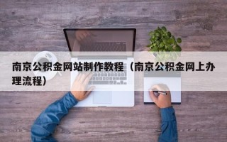 潮州南京公积金网站制作教程（南京公积金网上办理流程）