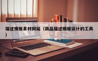 潮州描述模板素材网站（商品描述模板设计的工具）