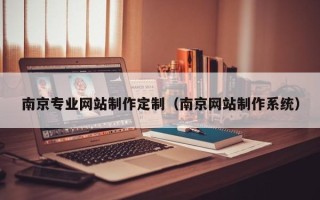 潮州南京专业网站制作定制（南京网站制作系统）