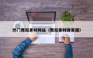 潮州热门舞蹈素材网站（舞蹈素材背景图）
