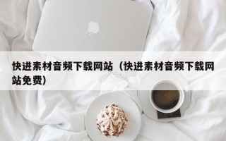 潮州快进素材音频下载网站（快进素材音频下载网站免费）