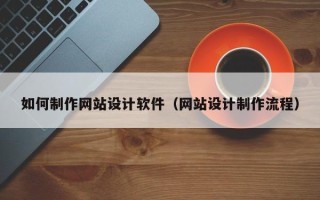 潮州如何制作网站设计软件（网站设计制作流程）