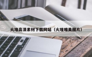 潮州火堆高清素材下载网站（火堆唯美图片）
