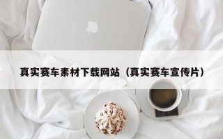 潮州真实赛车素材下载网站（真实赛车宣传片）