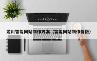 潮州龙川智能网站制作方案（智能网站制作价格）
