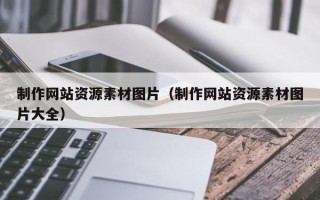 潮州制作网站资源素材图片（制作网站资源素材图片大全）
