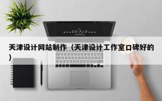 潮州天津设计网站制作（天津设计工作室口碑好的）