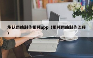 潮州承认网站制作视频app（视频网站制作流程）